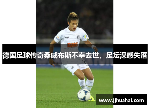 德国足球传奇桑威布斯不幸去世，足坛深感失落