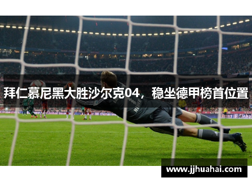 拜仁慕尼黑大胜沙尔克04，稳坐德甲榜首位置