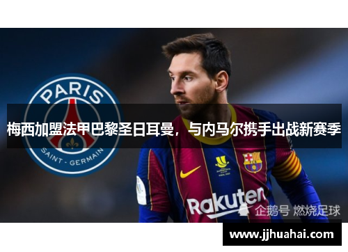 梅西加盟法甲巴黎圣日耳曼，与内马尔携手出战新赛季