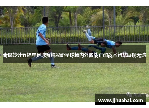 奇谋妙计五福星足球赛精彩纷呈球场内外激战正酣战术智慧展现无遗