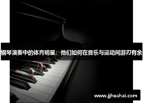 钢琴演奏中的体育明星：他们如何在音乐与运动间游刃有余