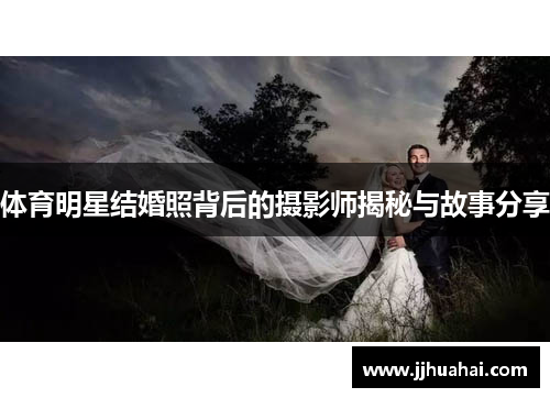 体育明星结婚照背后的摄影师揭秘与故事分享