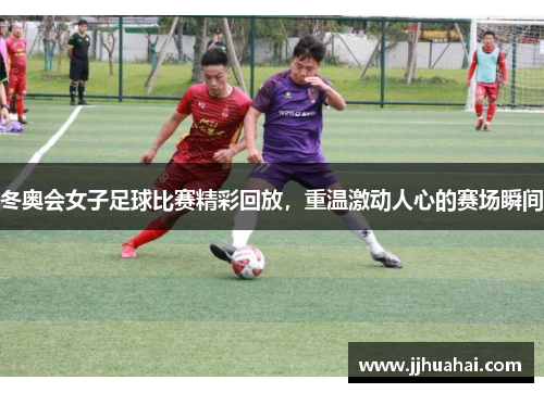 冬奥会女子足球比赛精彩回放，重温激动人心的赛场瞬间