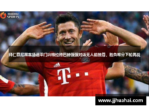 拜仁慕尼黑客场逼平门兴格拉德巴赫强强对话无人能独尊，胜负难分下轮再战