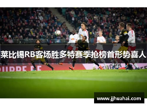莱比锡RB客场胜多特赛季抢榜首形势喜人