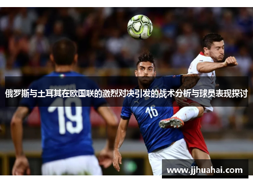 俄罗斯与土耳其在欧国联的激烈对决引发的战术分析与球员表现探讨