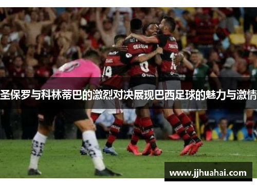 圣保罗与科林蒂巴的激烈对决展现巴西足球的魅力与激情