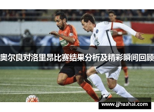 奥尔良对洛里昂比赛结果分析及精彩瞬间回顾