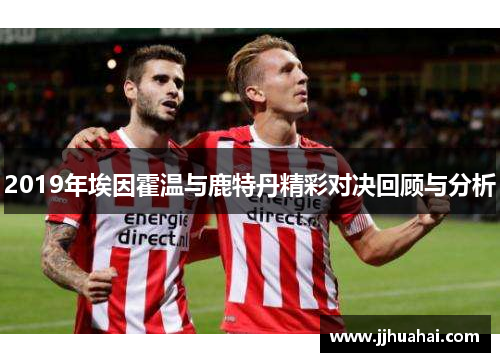 2019年埃因霍温与鹿特丹精彩对决回顾与分析