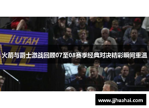 火箭与爵士激战回顾07至08赛季经典对决精彩瞬间重温