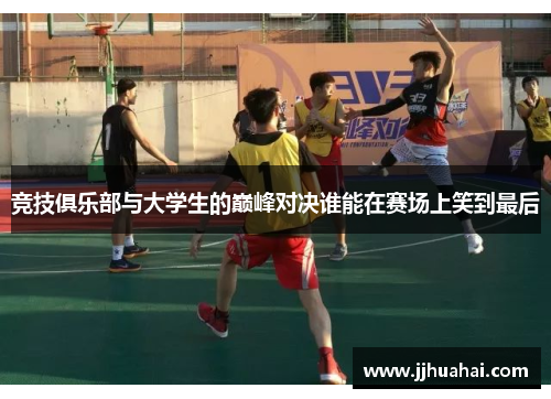竞技俱乐部与大学生的巅峰对决谁能在赛场上笑到最后