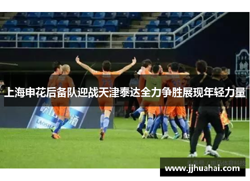 上海申花后备队迎战天津泰达全力争胜展现年轻力量